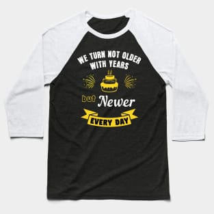 We turn not older with years, but newer every day Baseball T-Shirt